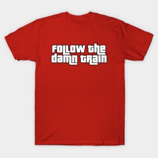 Follow The Damn Train T-Shirt